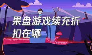 果盘游戏续充折扣在哪（果盘游戏怎么才有折扣）