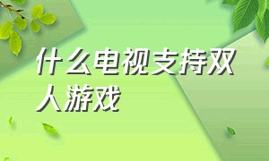 什么电视支持双人游戏（电视上有什么软件可以玩双人游戏）