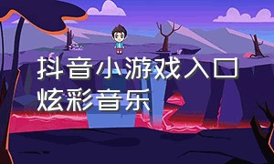 抖音小游戏入口炫彩音乐