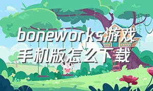 boneworks游戏手机版怎么下载