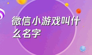 微信小游戏叫什么名字