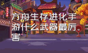 方舟生存进化手游什么武器最厉害