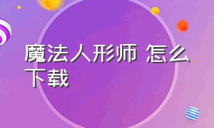 魔法人形师 怎么下载（魔法人形师正版下载入口）