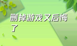 删掉游戏又后悔了