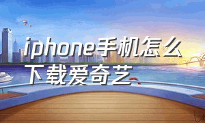iphone手机怎么下载爱奇艺
