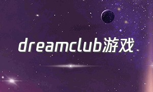 dreamclub游戏（dreamcafe游戏怎么玩）
