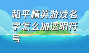 和平精英游戏名字怎么加透明符号