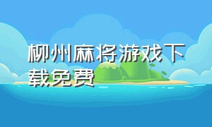 柳州麻将游戏下载免费