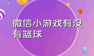 微信小游戏有没有篮球（微信小游戏有没有篮球的）