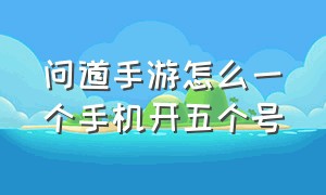 问道手游怎么一个手机开五个号