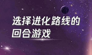 选择进化路线的回合游戏