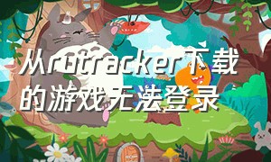 从rutracker下载的游戏无法登录