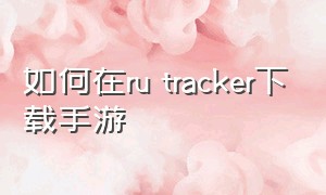 如何在ru tracker下载手游