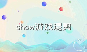 show游戏混剪（游戏混剪超劲爆）