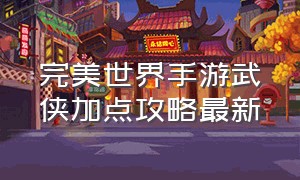 完美世界手游武侠加点攻略最新