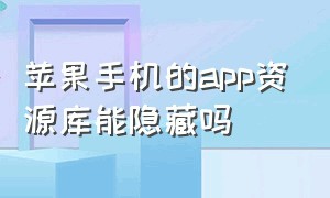 苹果手机的app资源库能隐藏吗