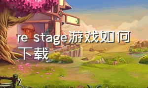 re stage游戏如何下载（repack游戏怎么下载）