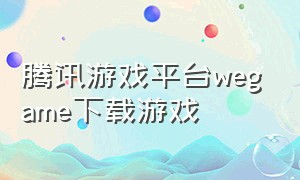 腾讯游戏平台wegame下载游戏（腾讯wegame游戏平台官网下载方法）