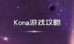 Kona游戏攻略（kona游戏设置中文）