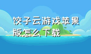 饺子云游戏苹果版怎么下载