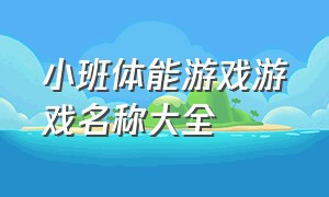 小班体能游戏游戏名称大全