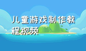 儿童游戏制作教程视频