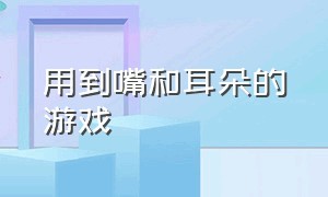 用到嘴和耳朵的游戏