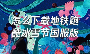 怎么下载地铁跑酷冰雪节国服版（怎么下载地铁跑酷冰雪节内购版）