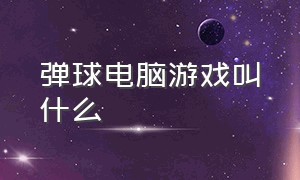 弹球电脑游戏叫什么