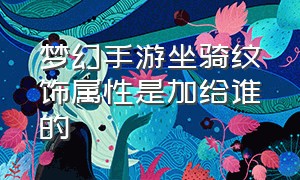 梦幻手游坐骑纹饰属性是加给谁的