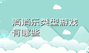 消消乐类型游戏有哪些（最新消消乐类的游戏有哪些）