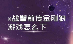 x战警前传金刚狼游戏怎么下（x战警前传金刚狼下载教程）