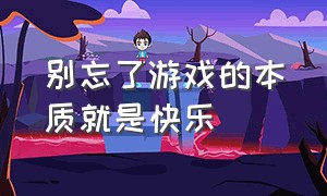 别忘了游戏的本质就是快乐