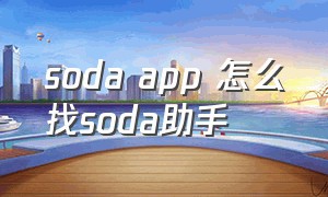 soda app 怎么找soda助手（soda苏打app怎么设置不显示年龄）