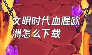 文明时代血腥欧洲怎么下载