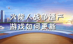 火柴人战争遗产游戏如何更新