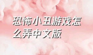 恐怖小丑游戏怎么弄中文版（恐怖小丑游戏中文版怎么下载）