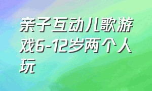 亲子互动儿歌游戏6-12岁两个人玩