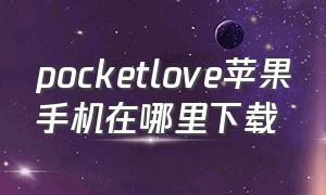 pocketlove苹果手机在哪里下载