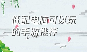 低配电脑可以玩的手游推荐（低配电脑可以玩的手机游戏）