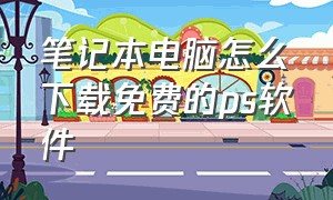 笔记本电脑怎么下载免费的ps软件