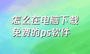 怎么在电脑下载免费的ps软件