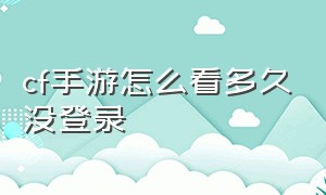 cf手游怎么看多久没登录