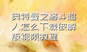 奥特曼之格斗超人怎么下载破解版视频教程