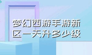 梦幻西游手游新区一天升多少级