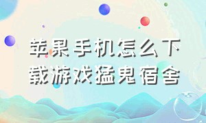 苹果手机怎么下载游戏猛鬼宿舍