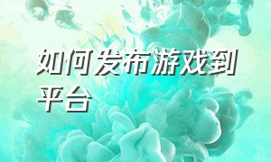 如何发布游戏到平台