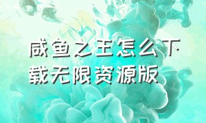 咸鱼之王怎么下载无限资源版