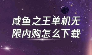 咸鱼之王单机无限内购怎么下载