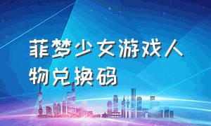 菲梦少女游戏人物兑换码